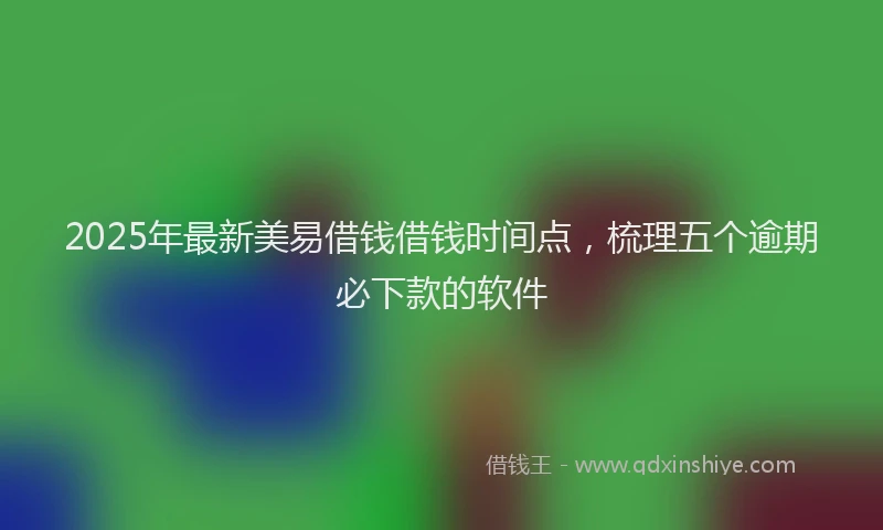 2025年最新美易借钱借钱时间点，梳理五个逾期必下款的软件