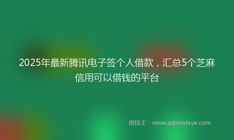 2025年最新腾讯电子签个人借款，汇总5个芝麻信用可以借钱的平台
