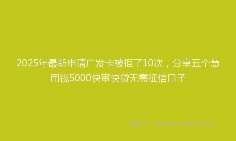 2025年最新申请广发卡被拒了10次，分享五个急用钱5000快审快贷无需征信口子