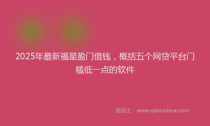 2025年最新福星盈门借钱，概括五个网贷平台门槛低一点的软件