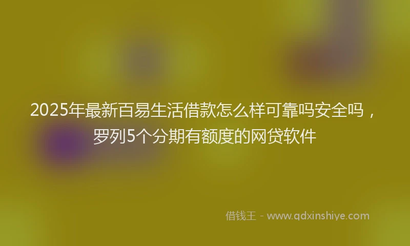 2025年最新百易生活借款怎么样可靠吗安全吗，罗列5个分期有额度的网贷软件