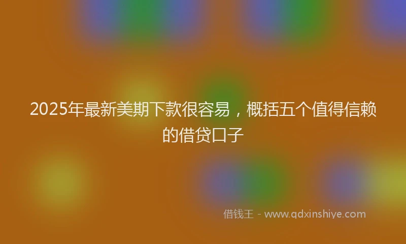 2025年最新美期下款很容易，概括五个值得信赖的借贷口子