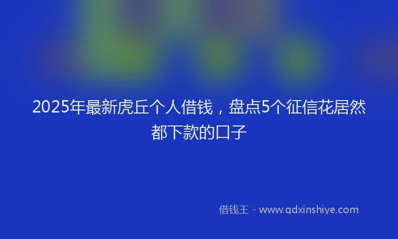 2025年最新虎丘个人借钱，盘点5个征信花居然都下款的口子