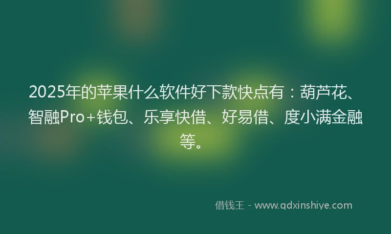 2025年的苹果什么软件好下款快点有:葫芦花、智融Pro+钱包、乐享快借、好易借、度小满金融等。