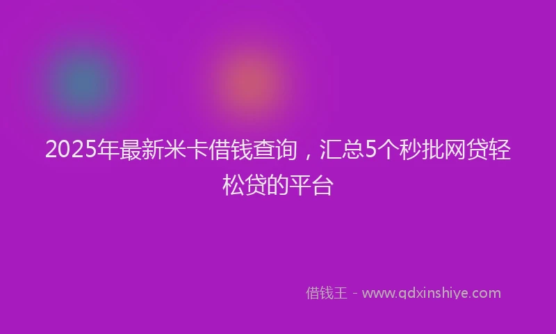 2025年最新米卡借钱查询，汇总5个秒批网贷轻松贷的平台