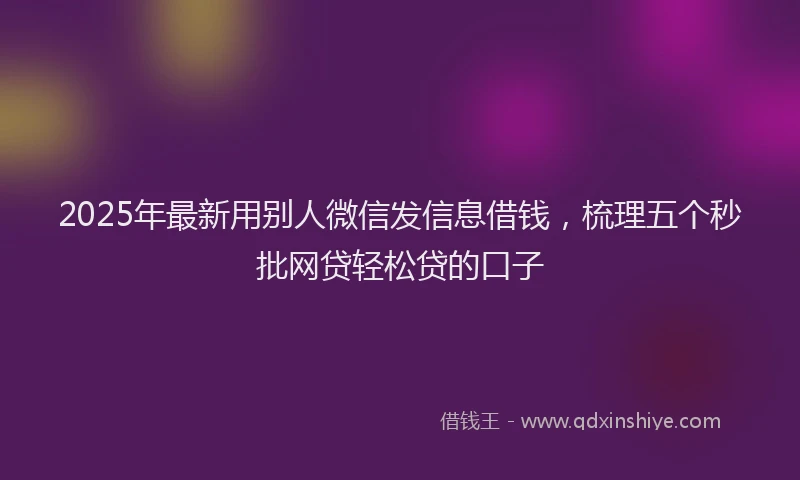 2025年最新用别人微信发信息借钱，梳理五个秒批网贷轻松贷的口子