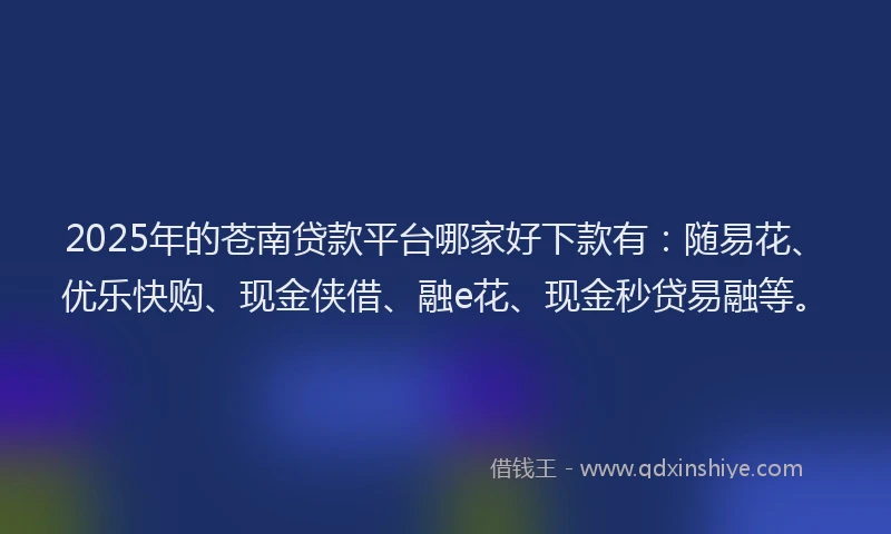 2025年的苍南贷款平台哪家好下款有：随易花、优乐快购、现金侠借、融e花、现金秒贷易融等。