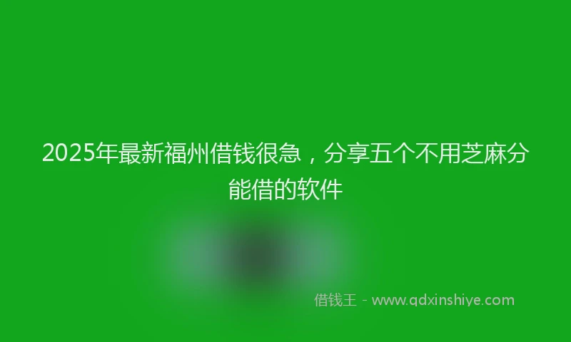 2025年最新福州借钱很急，分享五个不用芝麻分能借的软件