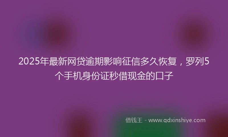 2025年最新网贷逾期影响征信多久恢复，罗列5个手机身份证秒借现金的口子