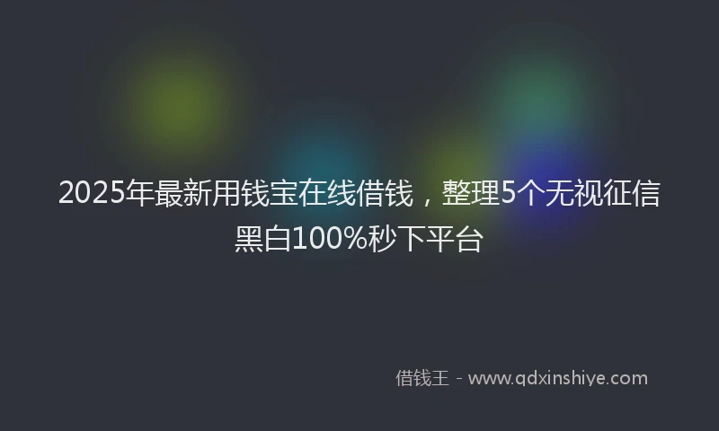 2025年最新用钱宝在线借钱，整理5个无视征信黑白100%秒下平台