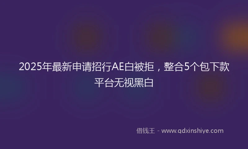 2025年最新申请招行AE白被拒，整合5个包下款平台无视黑白