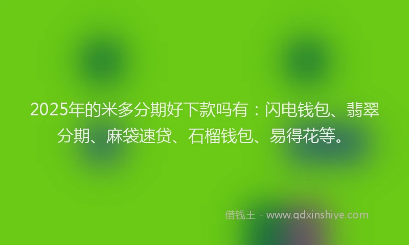 2025年的米多分期好下款吗有：闪电钱包、翡翠分期、麻袋速贷、石榴钱包、易得花等。