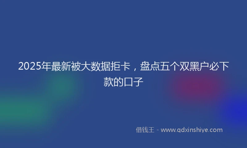 2025年最新被大数据拒卡，盘点五个双黑户必下款的口子