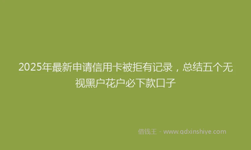 2025年最新申请信用卡被拒有记录，总结五个无视黑户花户必下款口子