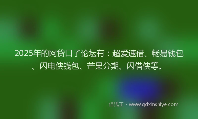2025年的网贷口子论坛有：超爱速借、畅易钱包、闪电侠钱包、芒果分期、闪借侠等。