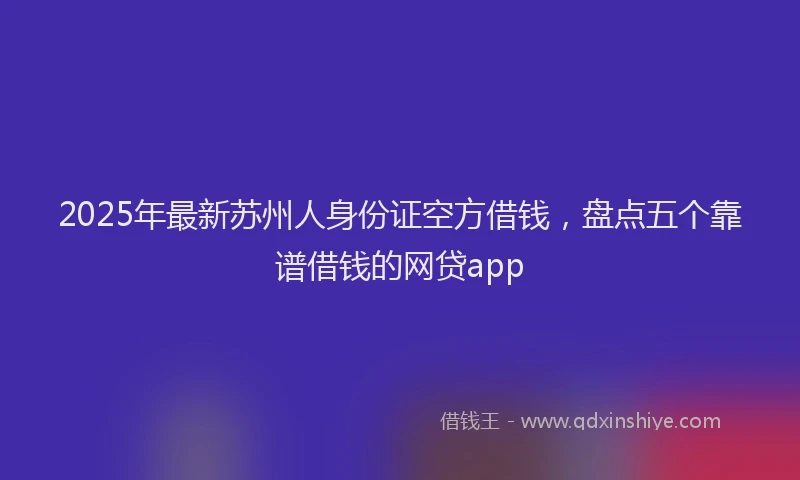 2025年最新苏州人身份证空方借钱，盘点五个靠谱借钱的网贷app