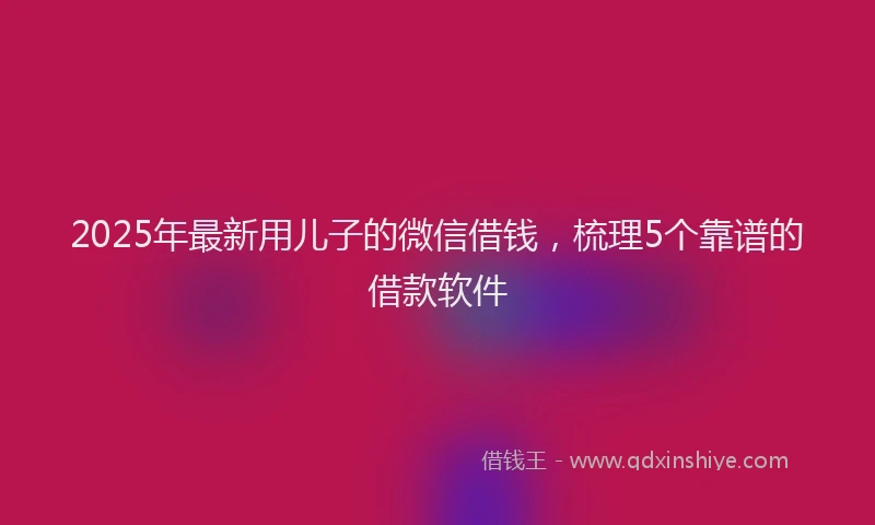 2025年最新用儿子的微信借钱，梳理5个靠谱的借款软件