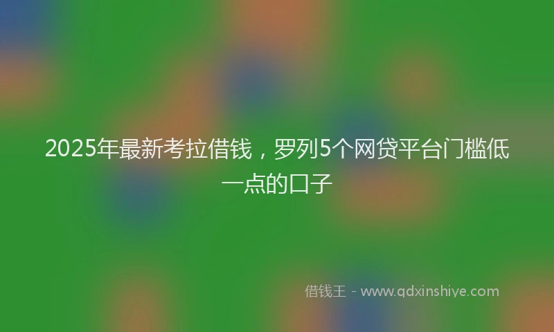 2025年最新考拉借钱，罗列5个网贷平台门槛低一点的口子