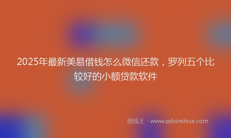 2025年最新美易借钱怎么微信还款，罗列五个比较好的小额贷款软件