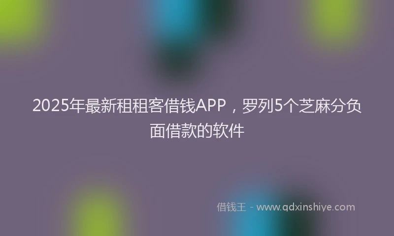 2025年最新租租客借钱APP，罗列5个芝麻分负面借款的软件