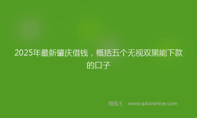 2025年最新肇庆借钱，概括五个无视双黑能下款的口子