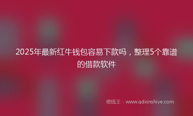 2025年最新红牛钱包容易下款吗，整理5个靠谱的借款软件