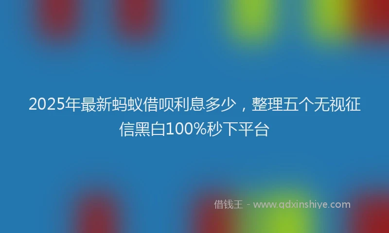 2025年最新蚂蚁借呗利息多少，整理五个无视征信黑白100%秒下平台