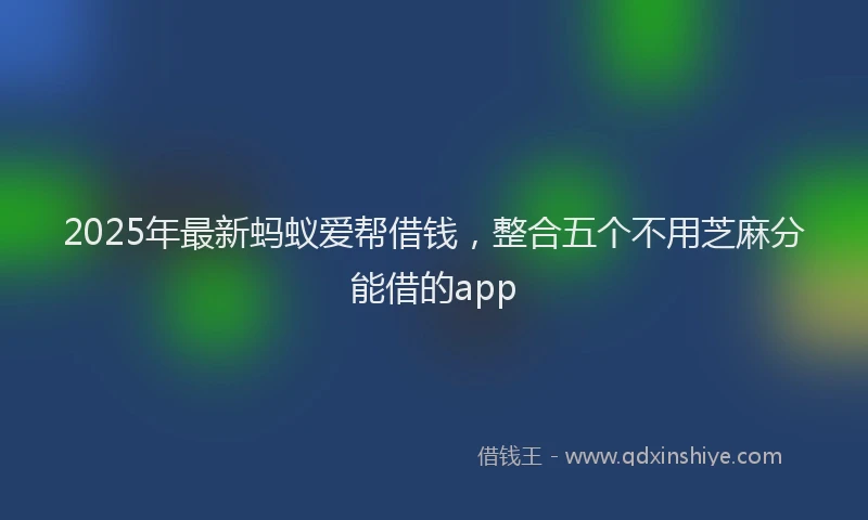 2025年最新蚂蚁爱帮借钱，整合五个不用芝麻分能借的app