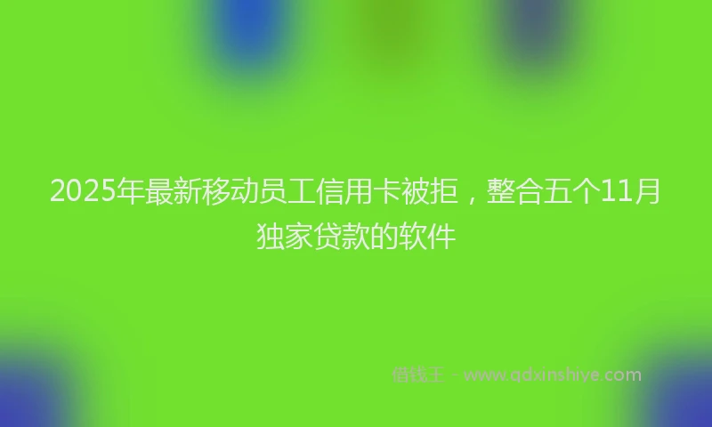 2025年最新移动员工信用卡被拒，整合五个11月独家贷款的软件