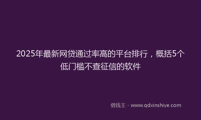 2025年最新网贷通过率高的平台排行，概括5个低门槛不查征信的软件