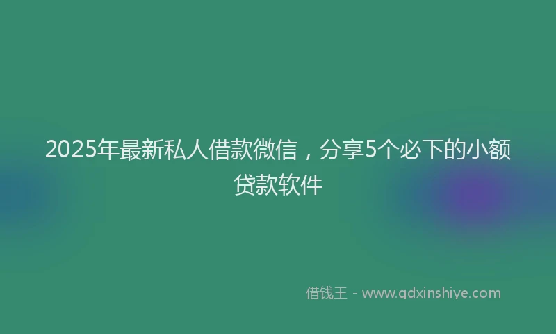 2025年最新私人借款微信，分享5个必下的小额贷款软件