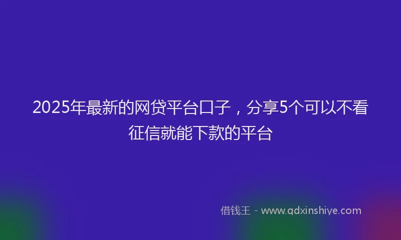 2025年最新的网贷平台口子，分享5个可以不看征信就能下款的平台