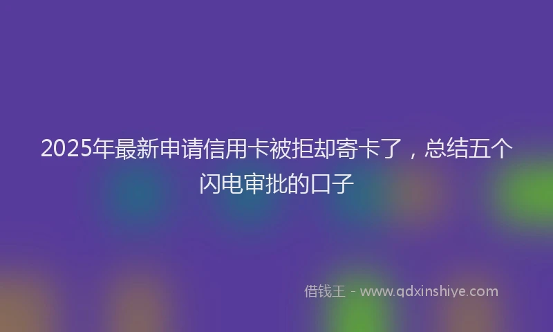 2025年最新申请信用卡被拒却寄卡了，总结五个闪电审批的口子
