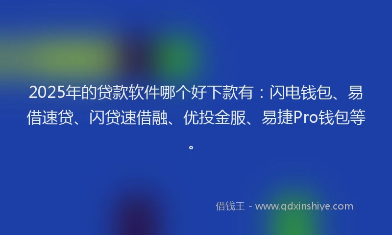 2025年的贷款软件哪个好下款有：闪电钱包、易借速贷、闪贷速借融、优投金服、易捷Pro钱包等。