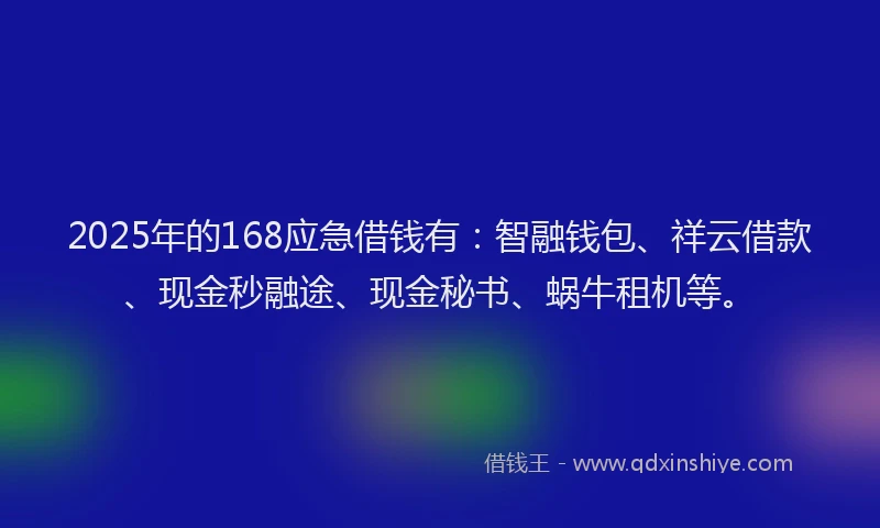 2025年的168应急借钱有：智融钱包、祥云借款、现金秒融途、现金秘书、蜗牛租机等。