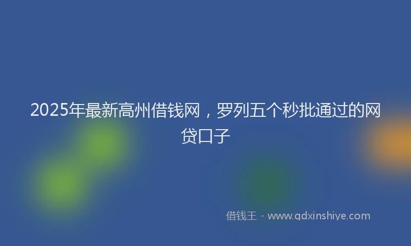2025年最新高州借钱网，罗列五个秒批通过的网贷口子