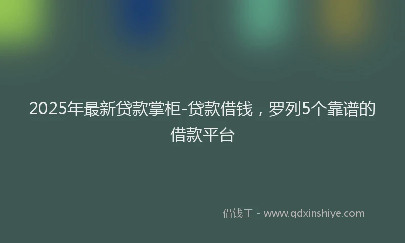 2025年最新贷款掌柜-贷款借钱，罗列5个靠谱的借款平台