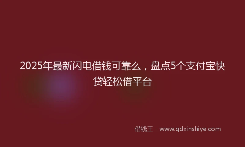 2025年最新闪电借钱可靠么，盘点5个支付宝快贷轻松借平台
