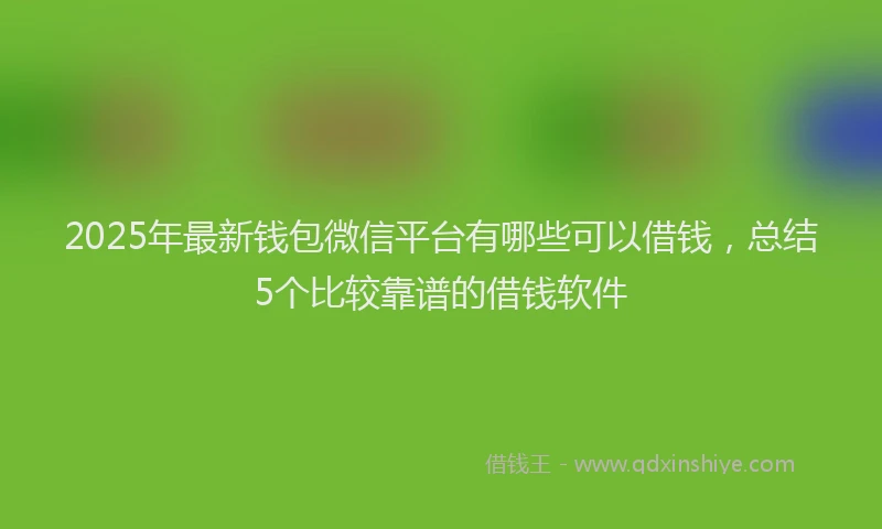 2025年最新钱包微信平台有哪些可以借钱，总结5个比较靠谱的借钱软件