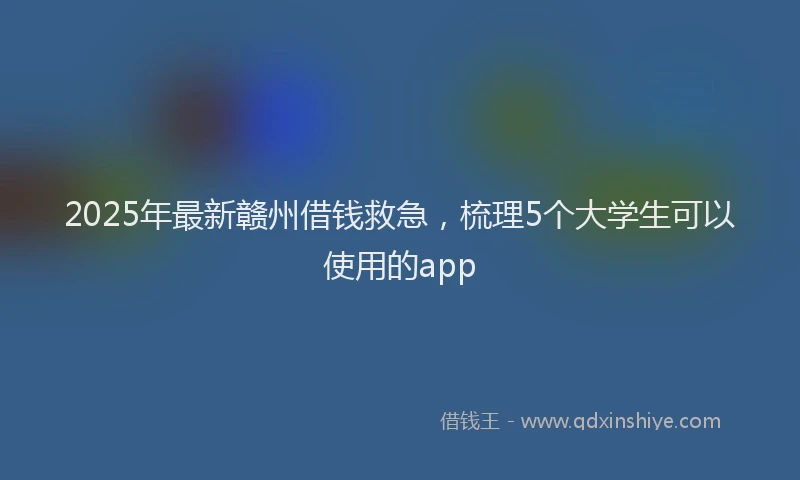 2025年最新赣州借钱救急，梳理5个大学生可以使用的app