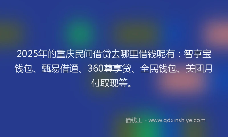 2025年的重庆民间借贷去哪里借钱呢有：智享宝钱包、甄易借通、360尊享贷、全民钱包、美团月付取现等。