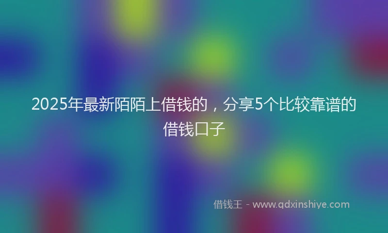 2025年最新陌陌上借钱的，分享5个比较靠谱的借钱口子