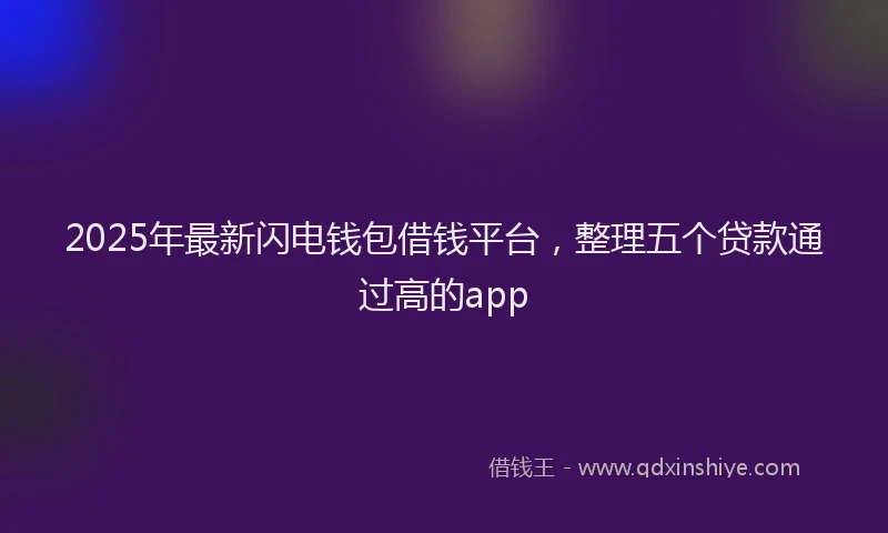 2025年最新闪电钱包借钱平台，整理五个贷款通过高的app
