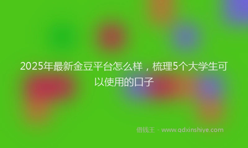 2025年最新金豆平台怎么样，梳理5个大学生可以使用的口子