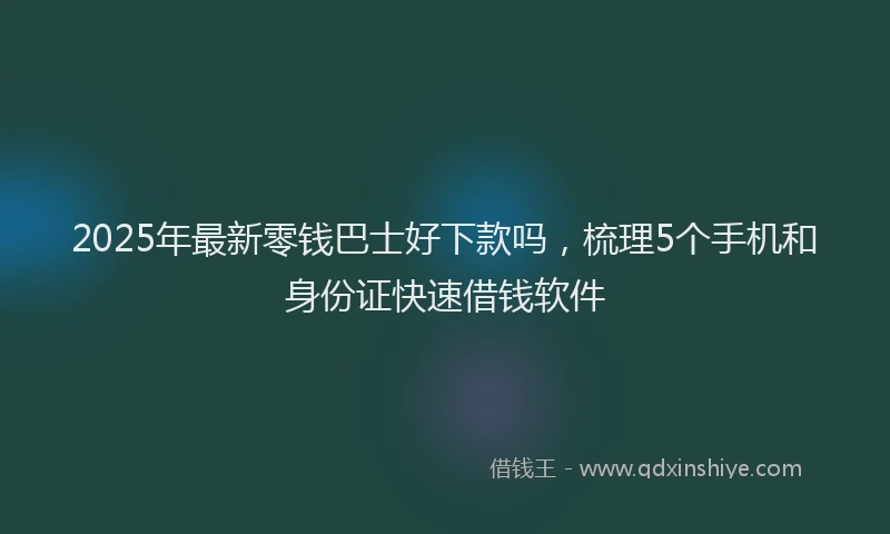 2025年最新零钱巴士好下款吗，梳理5个手机和身份证快速借钱软件
