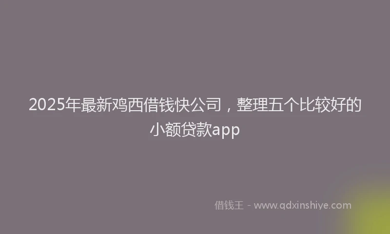 2025年最新鸡西借钱快公司，整理五个比较好的小额贷款app