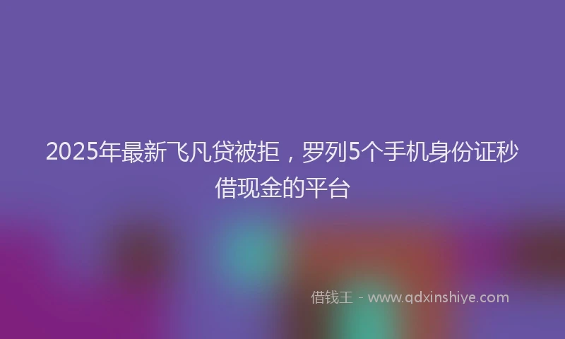 2025年最新飞凡贷被拒，罗列5个手机身份证秒借现金的平台