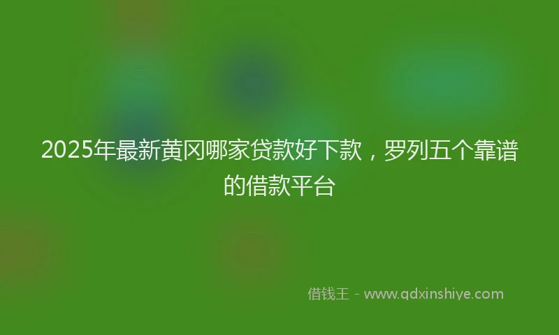 2025年最新黄冈哪家贷款好下款，罗列五个靠谱的借款平台