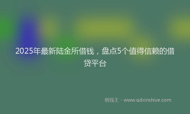 2025年最新陆金所借钱，盘点5个值得信赖的借贷平台