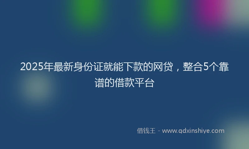2025年最新身份证就能下款的网贷，整合5个靠谱的借款平台